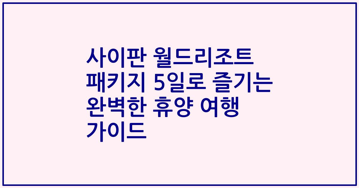 사이판 월드리조트 패키지 5일로 즐기는 완벽한 휴양 여행 가이드