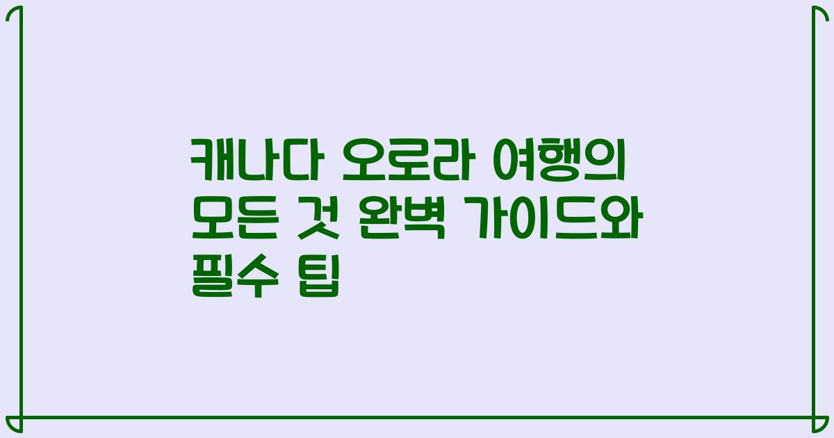 캐나다 오로라 여행의 모든 것 완벽 가이드와 필수 팁