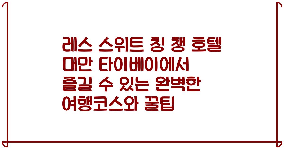 레스 스위트 칭 챙 호텔 대만 타이베이에서 즐길 수 있는 완벽한 여행코스와 꿀팁