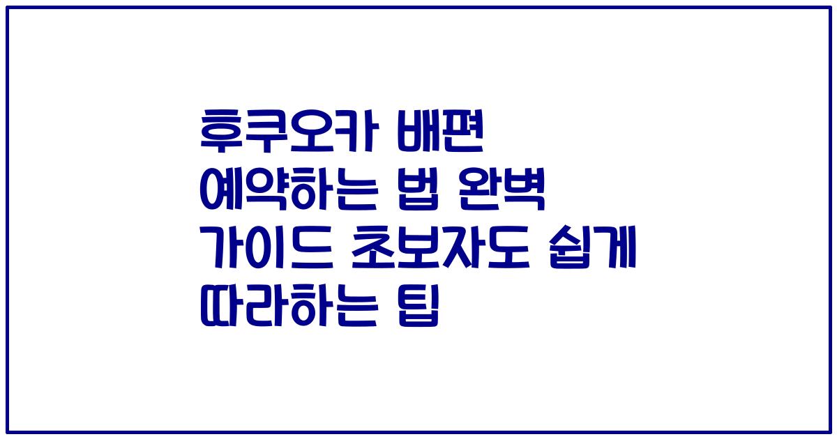 후쿠오카 배편 예약하는 법 완벽 가이드 초보자도 쉽게 따라하는 팁
