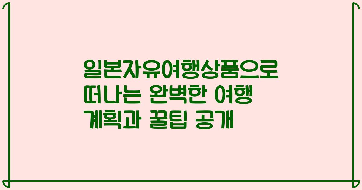 일본자유여행상품으로 떠나는 완벽한 여행 계획과 꿀팁 공개