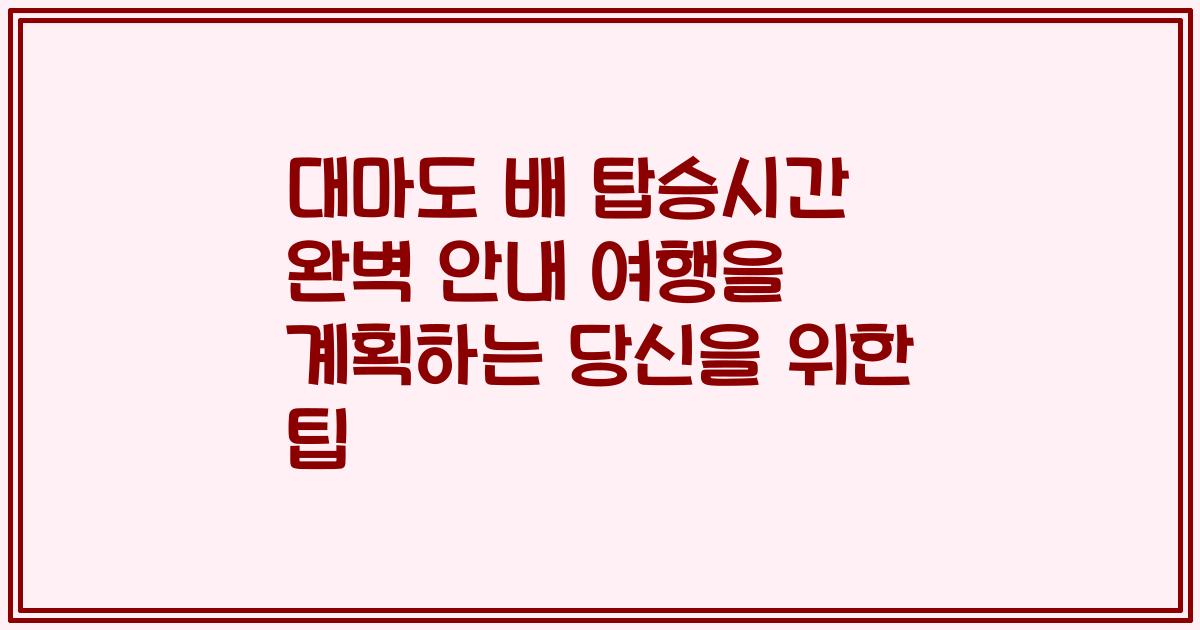 대마도 배 탑승시간 완벽 안내 여행을 계획하는 당신을 위한 팁