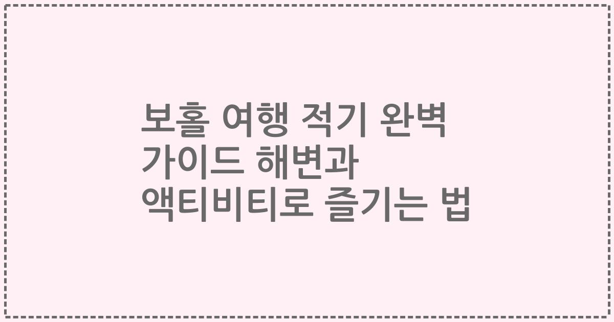 보홀 여행 적기 완벽 가이드 해변과 액티비티로 즐기는 법