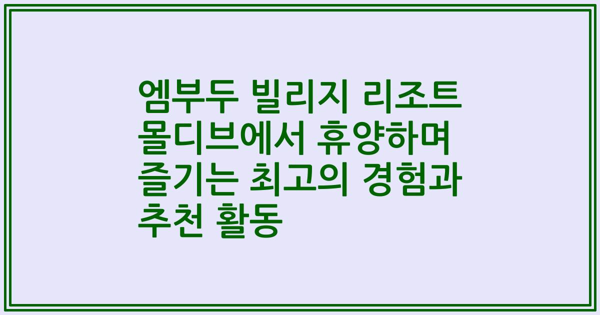 엠부두 빌리지 리조트 몰디브에서 휴양하며 즐기는 최고의 경험과 추천 활동