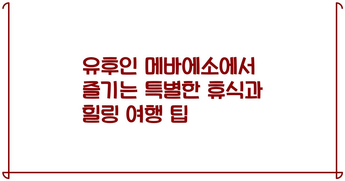 유후인 메바에소에서 즐기는 특별한 휴식과 힐링 여행 팁