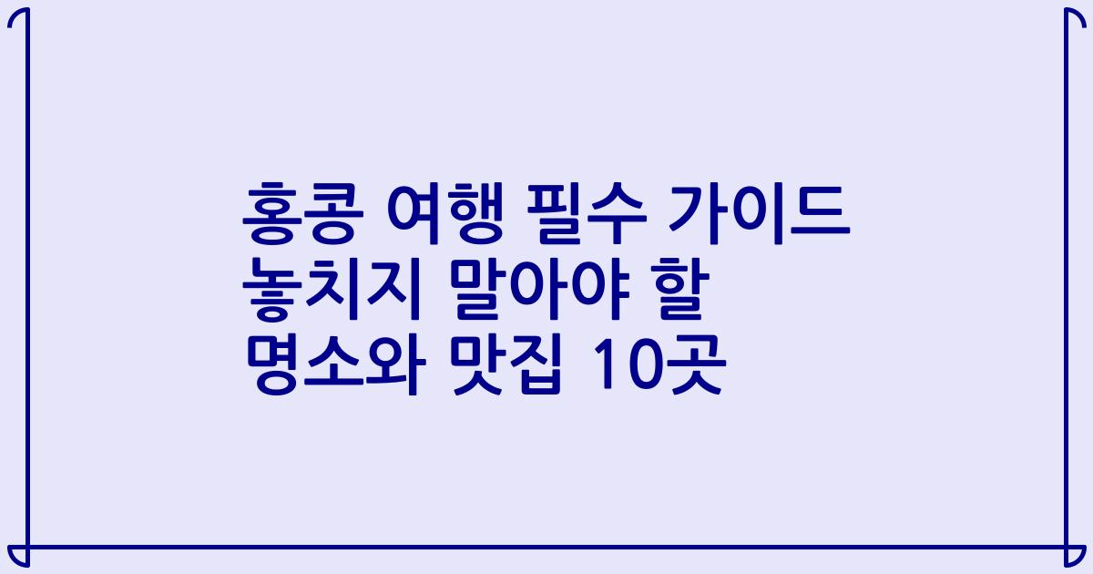 홍콩 여행 필수 가이드 놓치지 말아야 할 명소와 맛집 10곳
