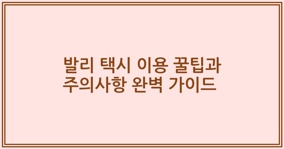 발리 택시 이용 꿀팁과 주의사항 완벽 가이드