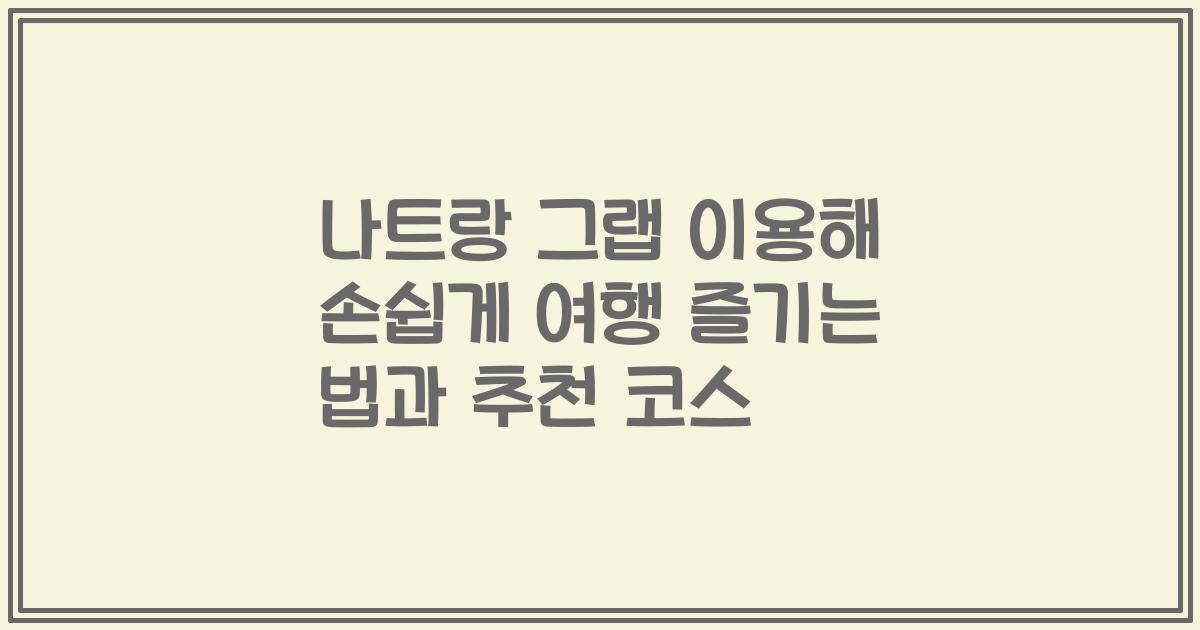 나트랑 그랩 이용해 손쉽게 여행 즐기는 법과 추천 코스
