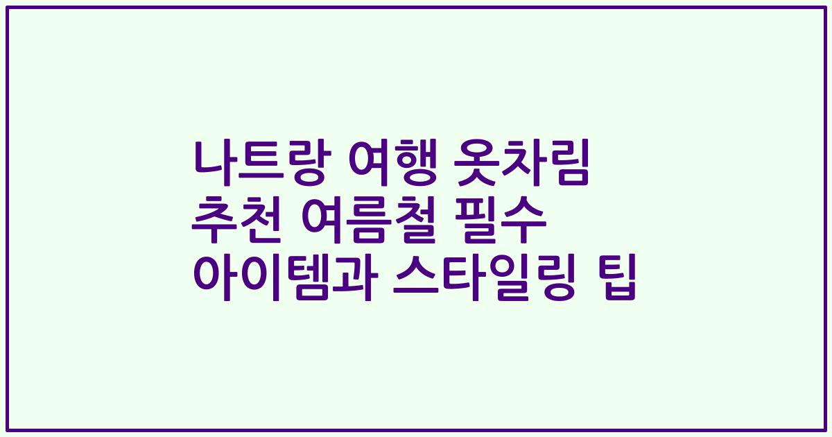 나트랑 여행 옷차림 추천 여름철 필수 아이템과 스타일링 팁