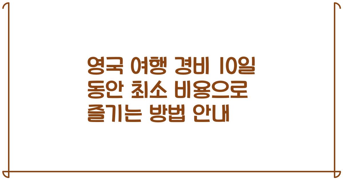 영국 여행 경비 10일 동안 최소 비용으로 즐기는 방법 안내