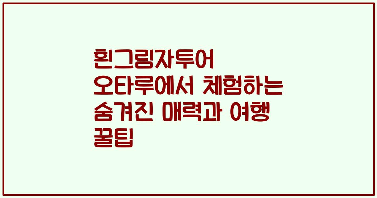 흰그림자투어 오타루에서 체험하는 숨겨진 매력과 여행 꿀팁