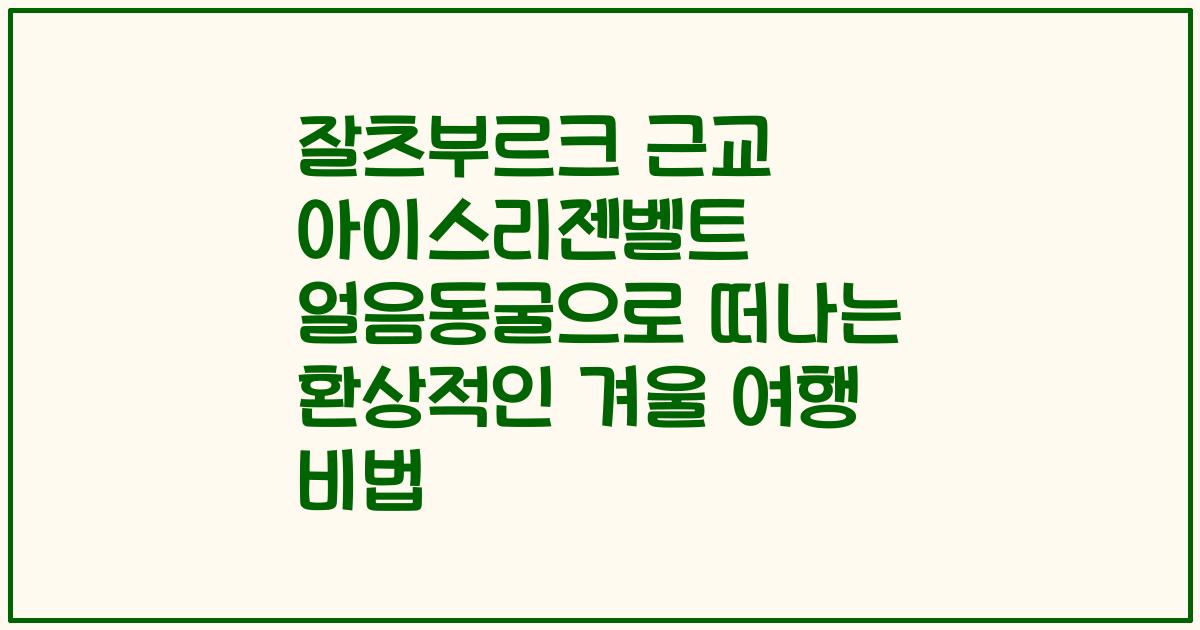 잘츠부르크 근교 아이스리젠벨트 얼음동굴으로 떠나는 환상적인 겨울 여행 비법