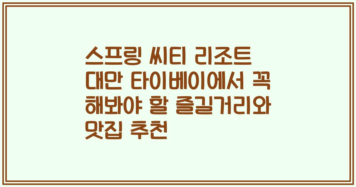 스프링 씨티 리조트 대만 타이베이에서 꼭 해봐야 할 즐길거리와 맛집 추천