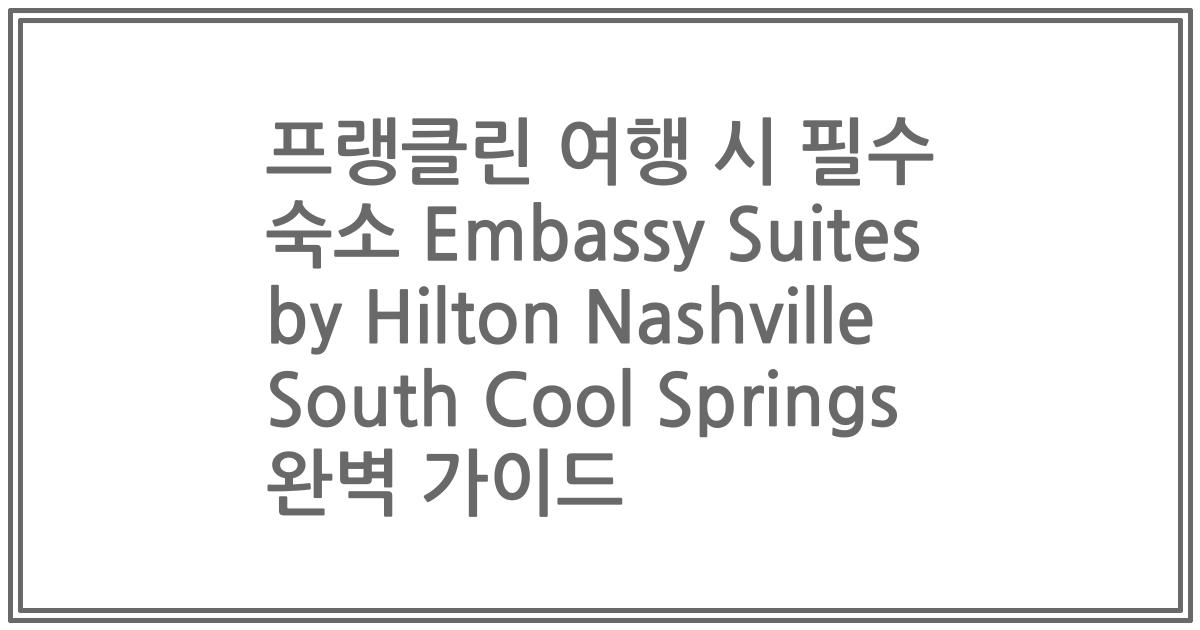 프랭클린 여행 시 필수 숙소 Embassy Suites by Hilton Nashville South Cool Springs 완벽 가이드