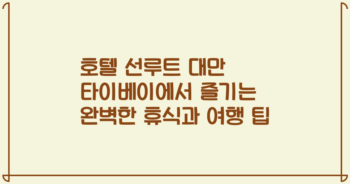 호텔 선루트 대만 타이베이에서 즐기는 완벽한 휴식과 여행 팁
