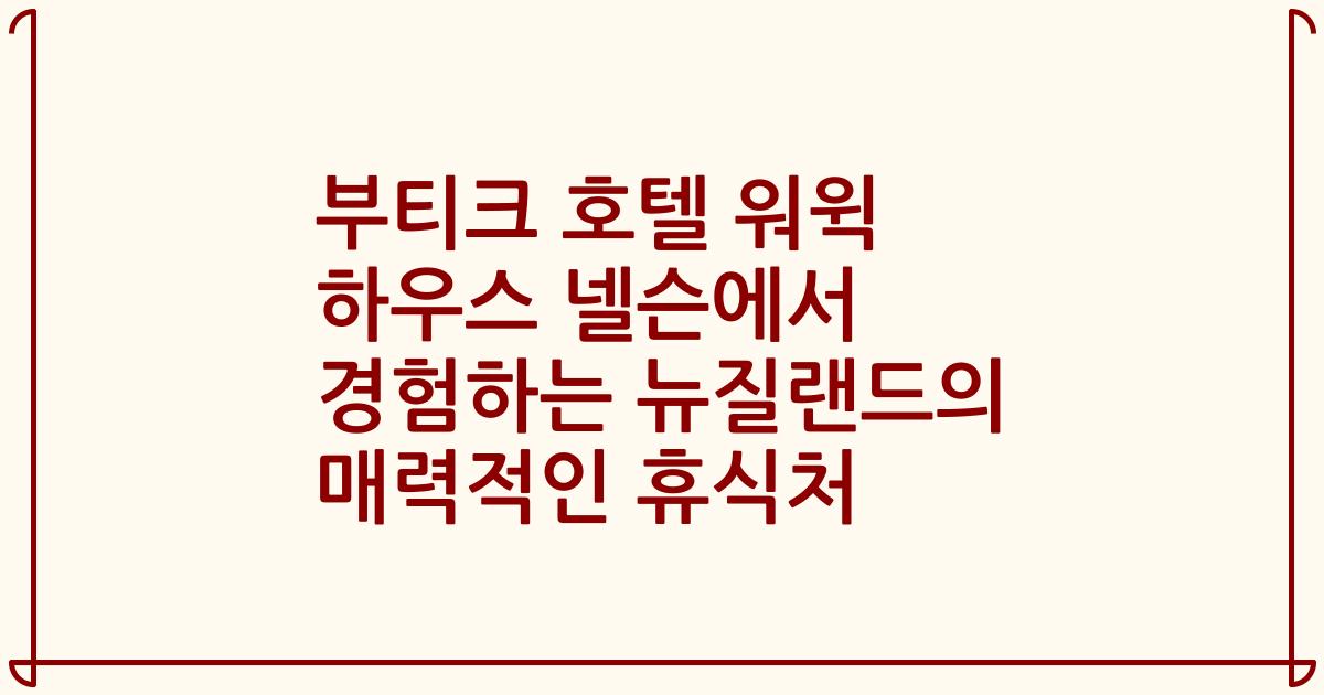 부티크 호텔 워윅 하우스 넬슨에서 경험하는 뉴질랜드의 매력적인 휴식처