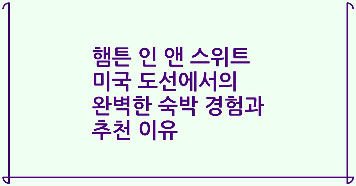 햄튼 인 앤 스위트 미국 도선에서의 완벽한 숙박 경험과 추천 이유