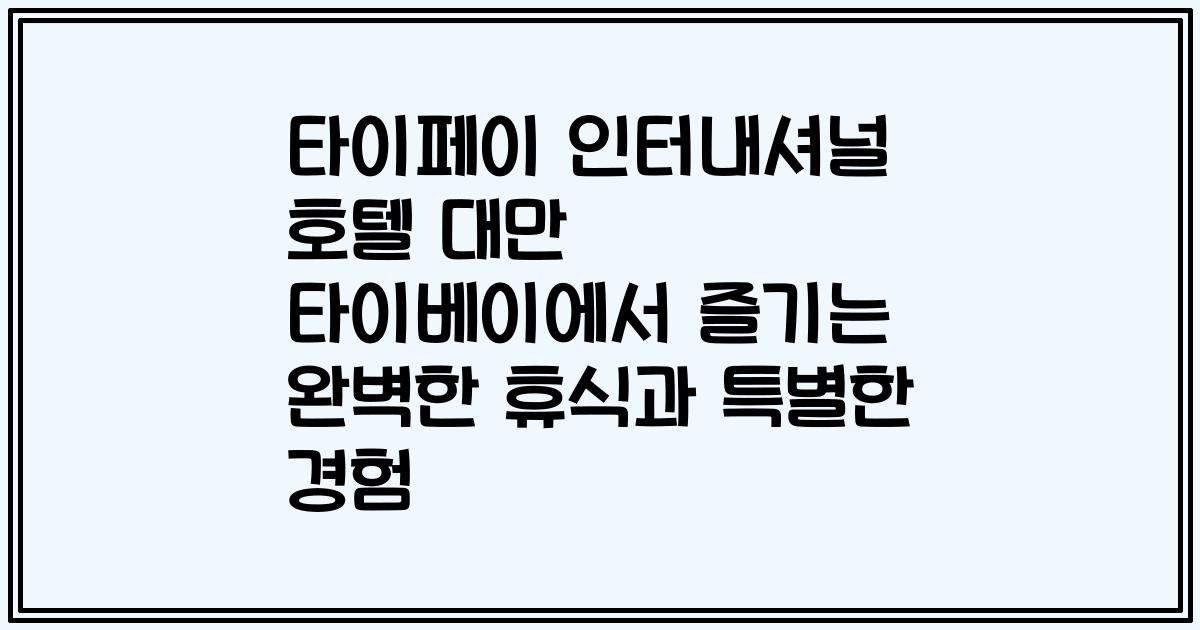 타이페이 인터내셔널 호텔 대만 타이베이에서 즐기는 완벽한 휴식과 특별한 경험