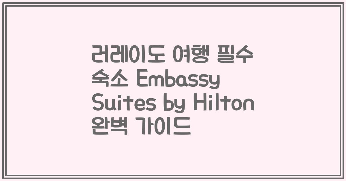 러레이도 여행 필수 숙소 Embassy Suites by Hilton 완벽 가이드