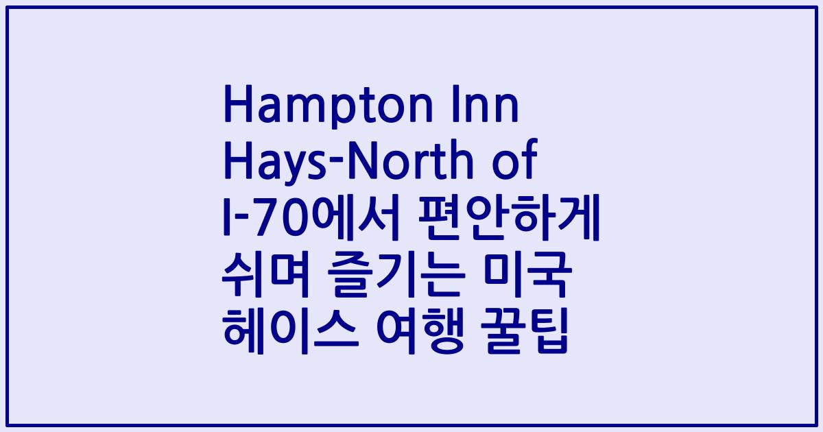Hampton Inn Hays-North of I-70에서 편안하게 쉬며 즐기는 미국 헤이스 여행 꿀팁