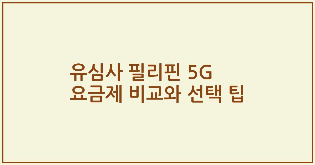 유심사 필리핀 5G 요금제 비교와 선택 팁