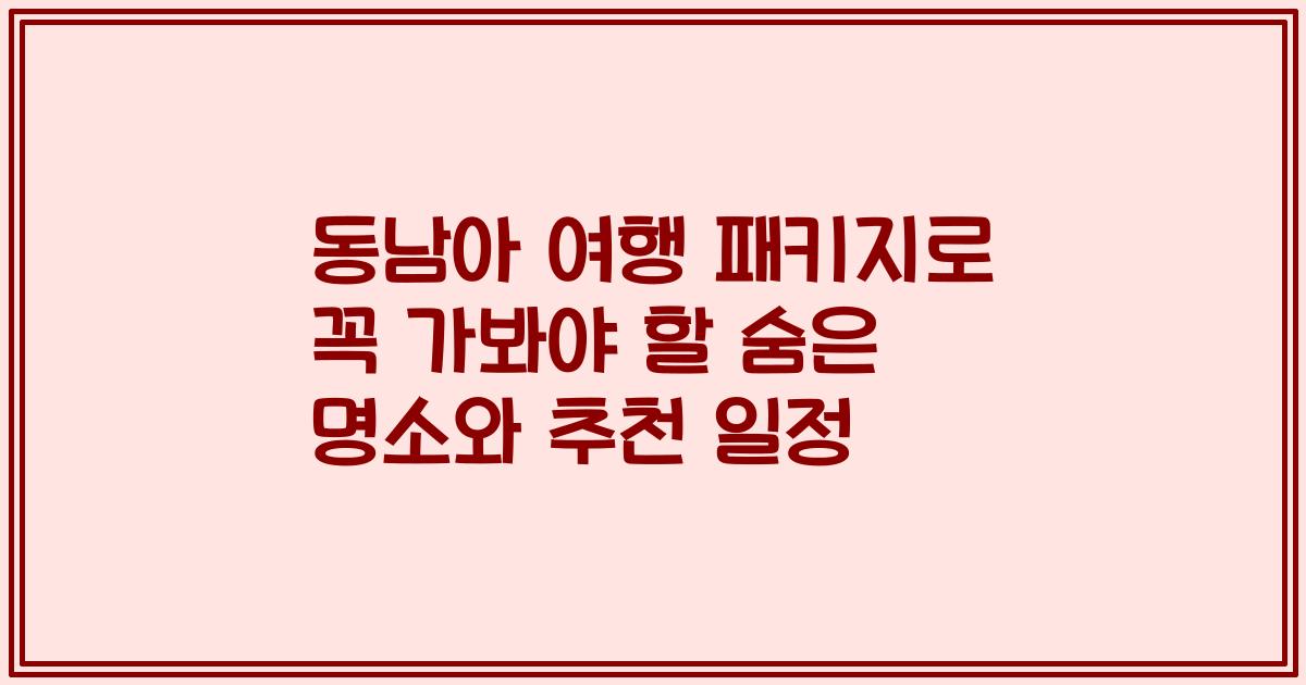 동남아 여행 패키지로 꼭 가봐야 할 숨은 명소와 추천 일정