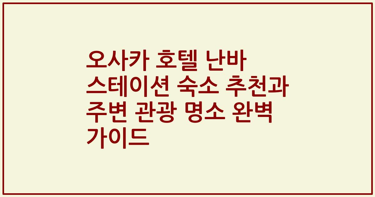 오사카 호텔 난바 스테이션 숙소 추천과 주변 관광 명소 완벽 가이드