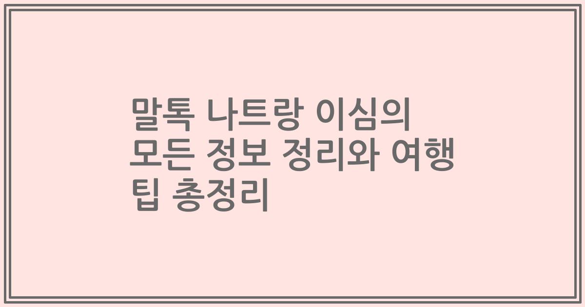 말톡 나트랑 이심의 모든 정보 정리와 여행 팁 총정리