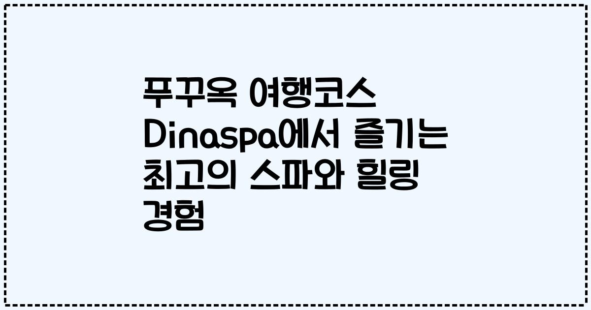 푸꾸옥 여행코스 Dinaspa에서 즐기는 최고의 스파와 힐링 경험