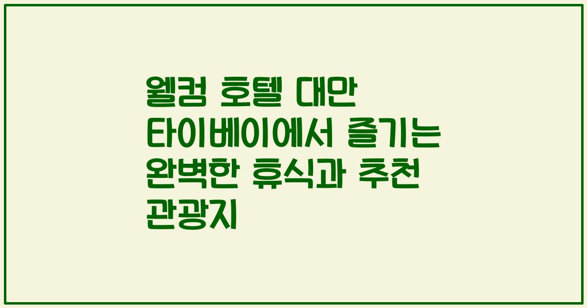 웰컴 호텔 대만 타이베이에서 즐기는 완벽한 휴식과 추천 관광지