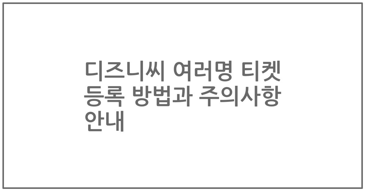 디즈니씨 여러명 티켓 등록 방법과 주의사항 안내