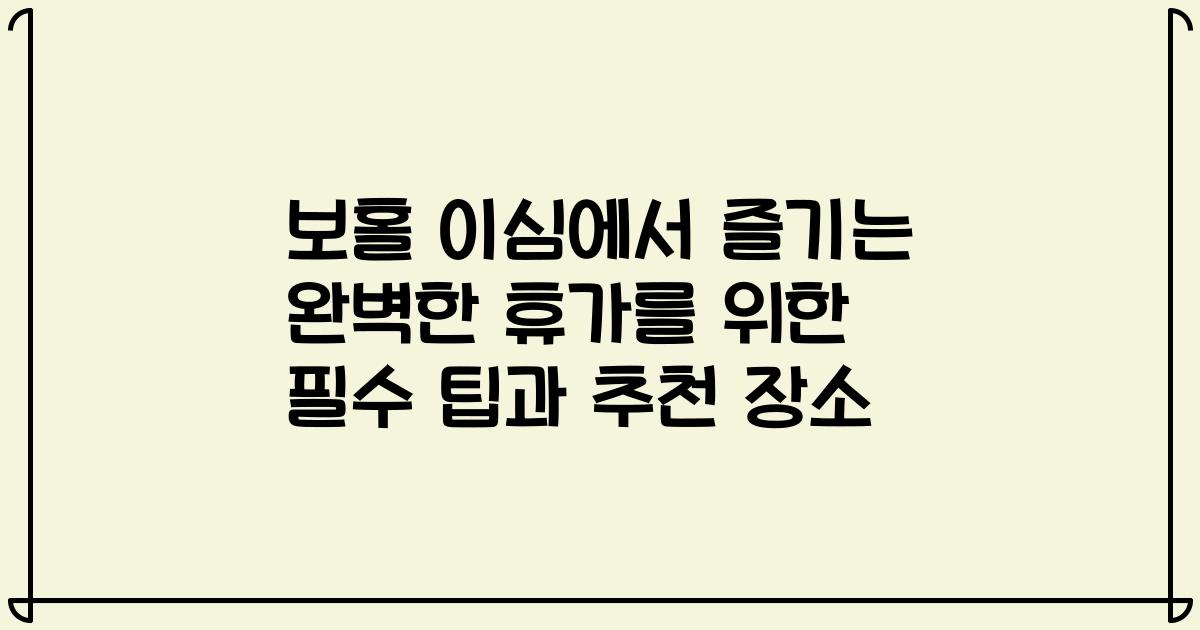 보홀 이심에서 즐기는 완벽한 휴가를 위한 필수 팁과 추천 장소