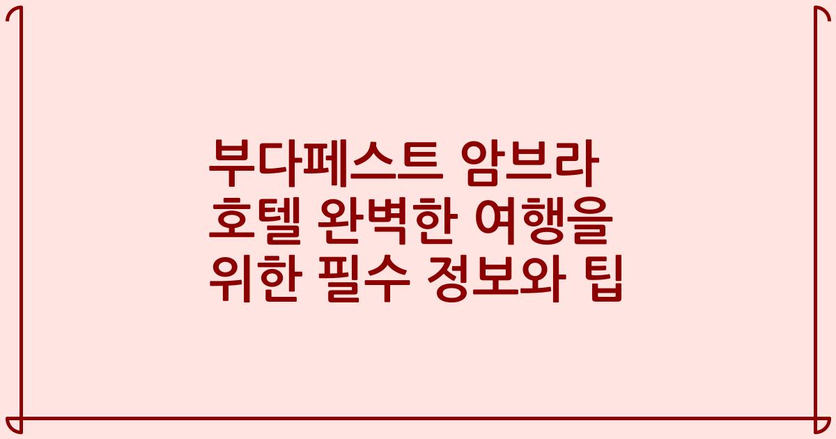 부다페스트 암브라 호텔 완벽한 여행을 위한 필수 정보와 팁