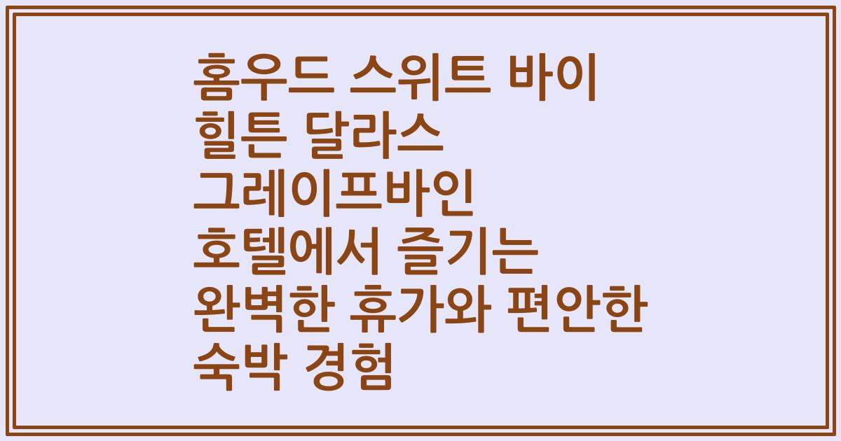 홈우드 스위트 바이 힐튼 달라스 그레이프바인 호텔에서 즐기는 완벽한 휴가와 편안한 숙박 경험