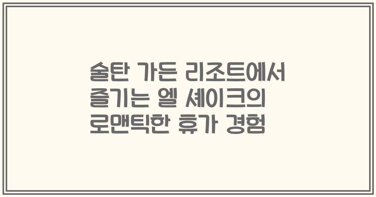 술탄 가든 리조트에서 즐기는 엘 셰이크의 로맨틱한 휴가 경험