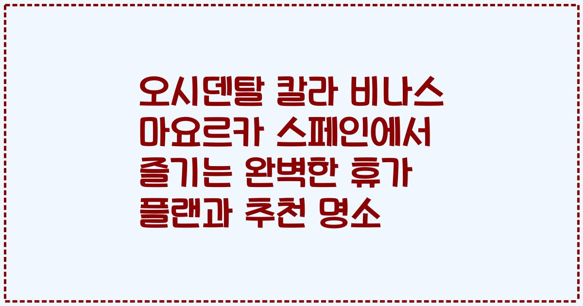 오시덴탈 칼라 비나스 마요르카 스페인에서 즐기는 완벽한 휴가 플랜과 추천 명소