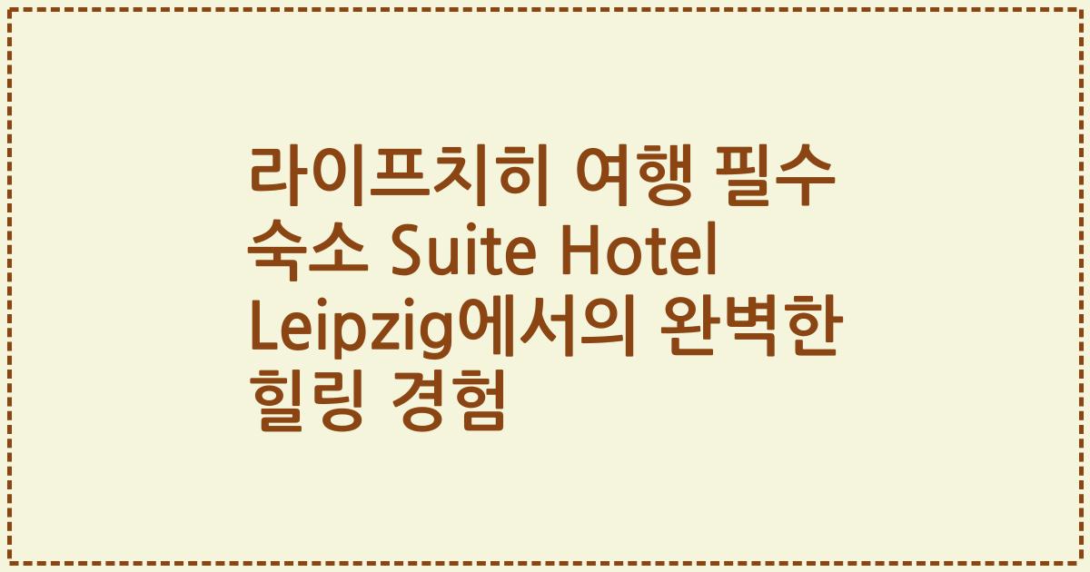 라이프치히 여행 필수 숙소 Suite Hotel Leipzig에서의 완벽한 힐링 경험