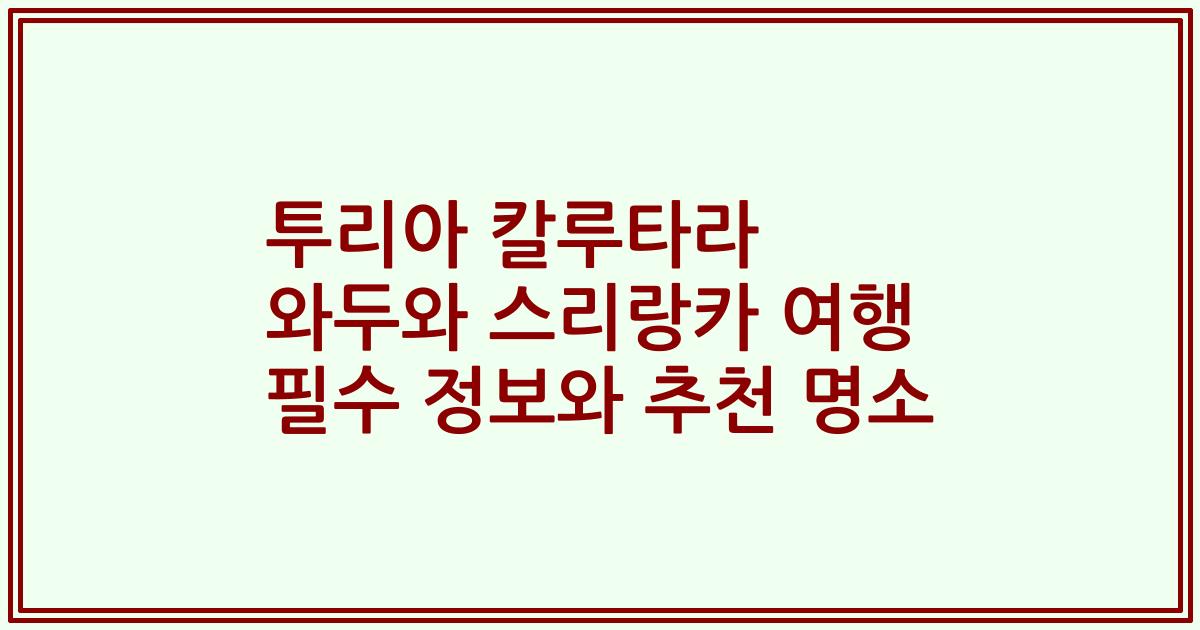 투리아 칼루타라 와두와 스리랑카 여행 필수 정보와 추천 명소