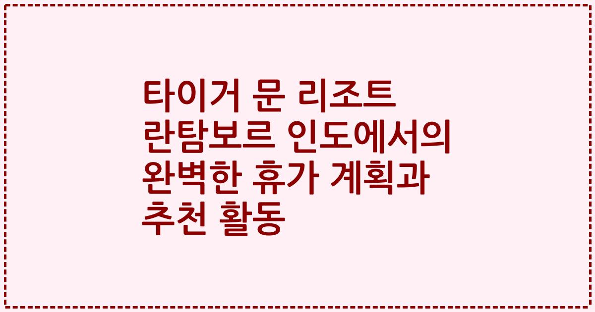 타이거 문 리조트 란탐보르 인도에서의 완벽한 휴가 계획과 추천 활동