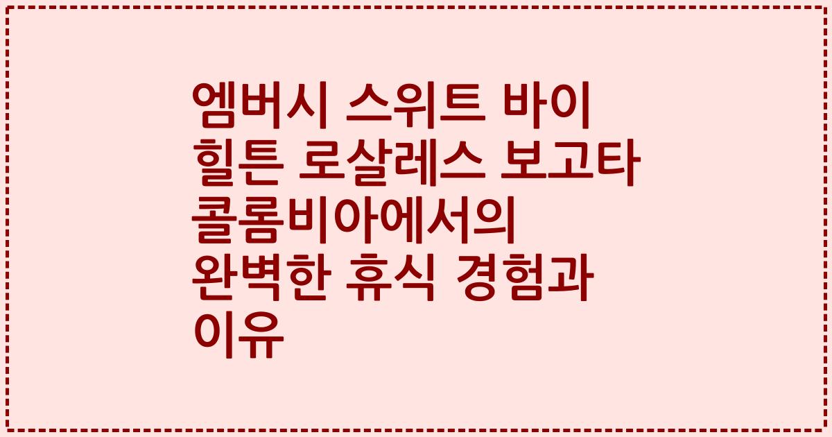 엠버시 스위트 바이 힐튼 로살레스 보고타 콜롬비아에서의 완벽한 휴식 경험과 이유