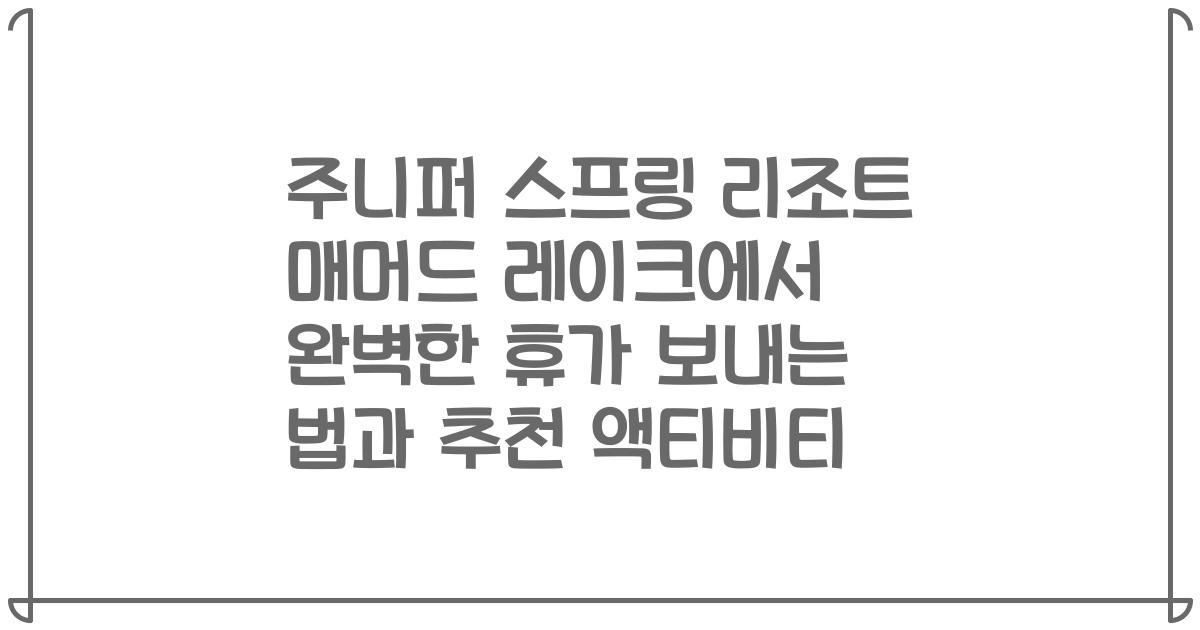 주니퍼 스프링 리조트 매머드 레이크에서 완벽한 휴가 보내는 법과 추천 액티비티