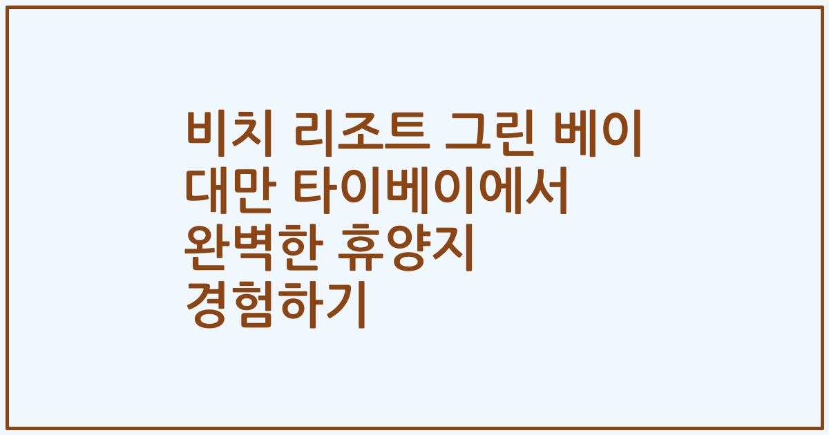 비치 리조트 그린 베이 대만 타이베이에서 완벽한 휴양지 경험하기