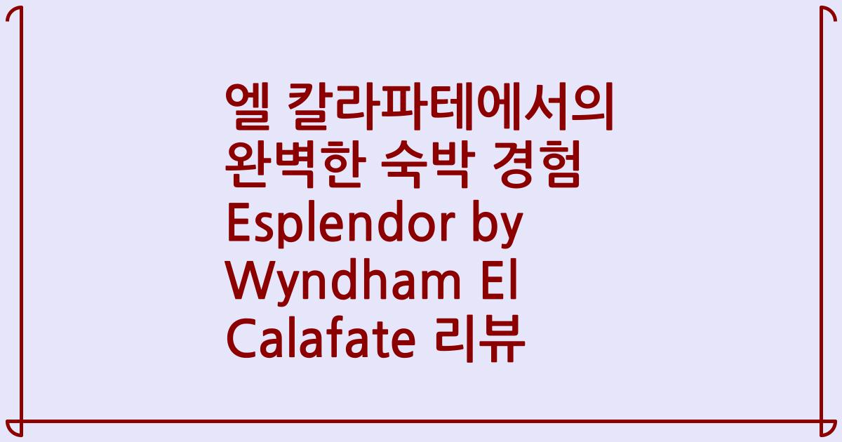 엘 칼라파테에서의 완벽한 숙박 경험 Esplendor by Wyndham El Calafate 리뷰