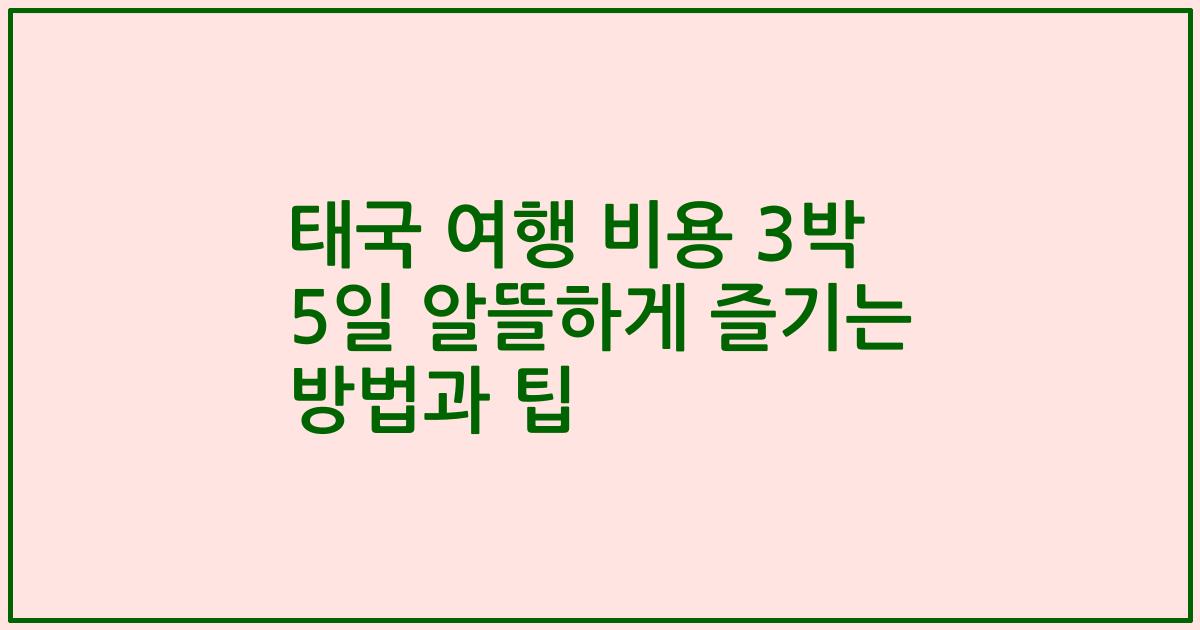 태국 여행 비용 3박 5일 알뜰하게 즐기는 방법과 팁