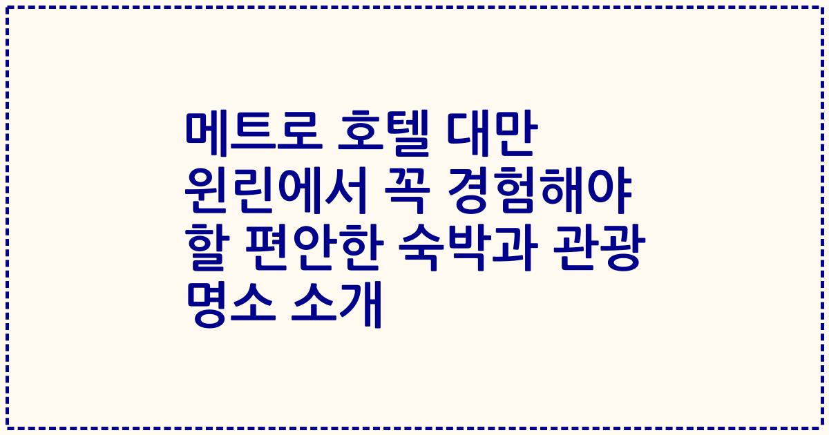 메트로 호텔 대만 윈린에서 꼭 경험해야 할 편안한 숙박과 관광 명소 소개