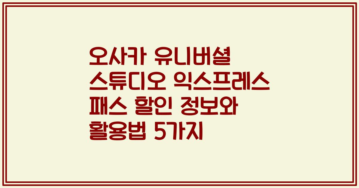 오사카 유니버셜 스튜디오 익스프레스 패스 할인 정보와 활용법 5가지