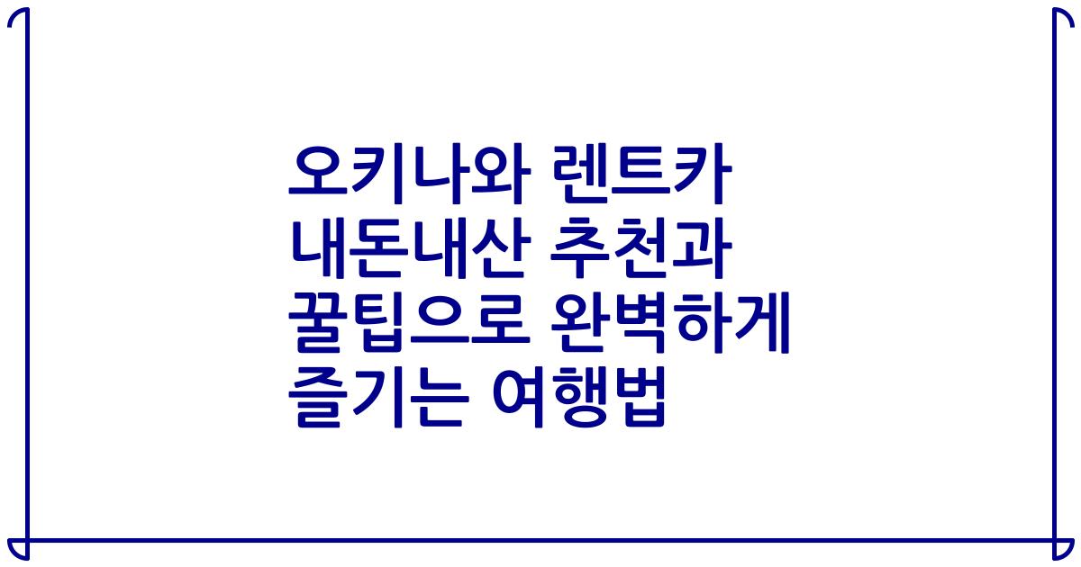 오키나와 렌트카 내돈내산 추천과 꿀팁으로 완벽하게 즐기는 여행법