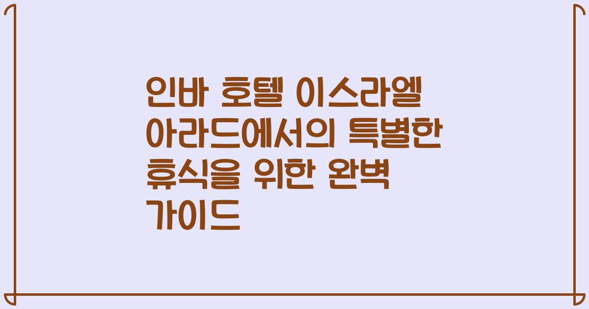 인바 호텔 이스라엘 아라드에서의 특별한 휴식을 위한 완벽 가이드