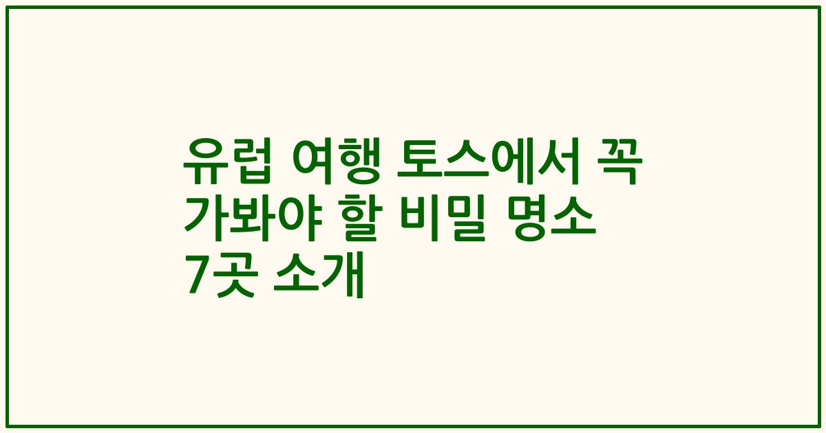 유럽 여행 토스에서 꼭 가봐야 할 비밀 명소 7곳 소개