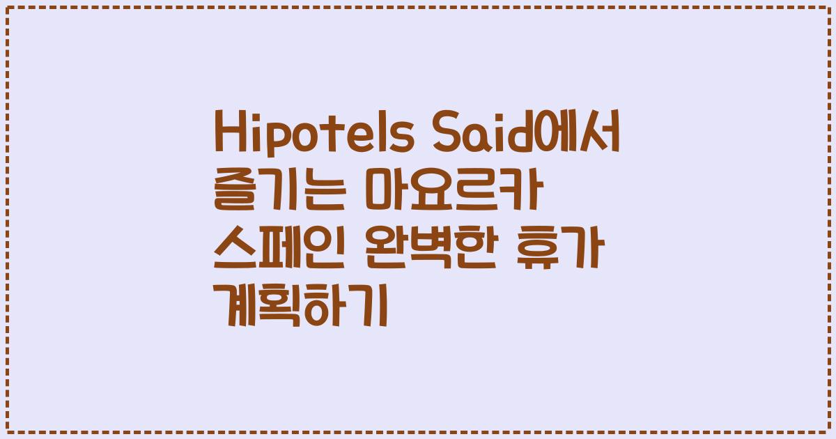 Hipotels Said에서 즐기는 마요르카 스페인 완벽한 휴가 계획하기